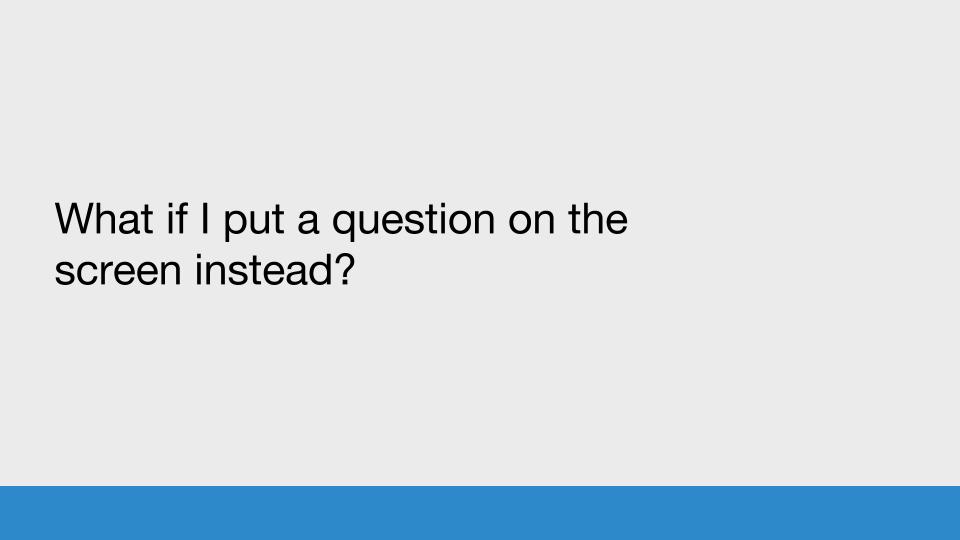 What if I put a question on the screen instead?