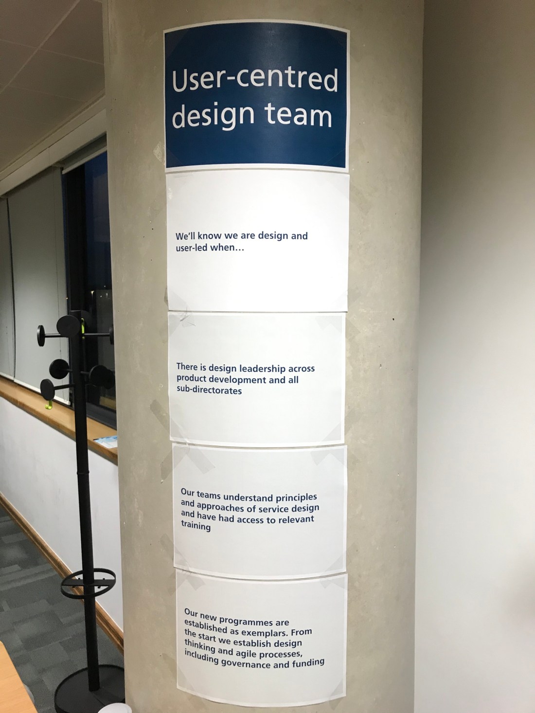 User-centred design team. We’ll know we are design and user-led when… There is design leadership across product development and all sub-directorates; Our teams understand principles and approaches of service design and have had access to relevant training; Our new programmes are established as exemplars. From the start we establish design thinking and agile processes, including governance and funding