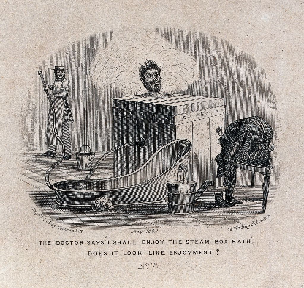 Old fashioned engraving of a man sitting in a steam box. Only his head is protruding from the wooden box and he has a shocked expression, accentuated by his sticking up hair and moustache curling upwards. In the background an attendant is holding a flexible pipe connecting the steam box to a hole in the wall. Also in the picture are an old fashioned slipper bath, a pail, and a watering can. The caption reads: "The doctor says I shall enjoy the steam box bath. Does it look like enjoyment?"